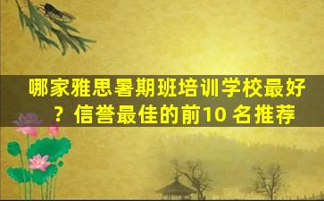 哪家雅思暑期班培训学校最好？信誉最佳的前10 名推荐